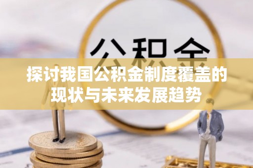 海兴探讨我国公积金制度覆盖的现状与未来发展趋势