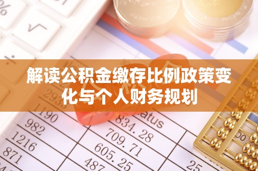 海兴解读公积金缴存比例政策变化与个人财务规划