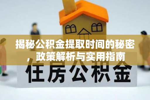 海兴揭秘公积金提取时间的秘密，政策解析与实用指南