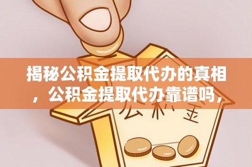 海兴揭秘公积金提取代办的真相，公积金提取代办靠谱吗，如何选择专业服务？
