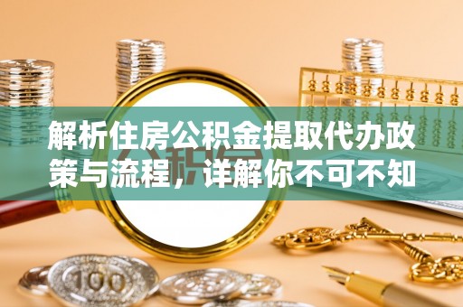 海兴解析住房公积金提取代办政策与流程，详解你不可不知的关键点