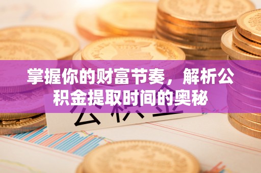 海兴掌握你的财富节奏，解析公积金提取时间的奥秘