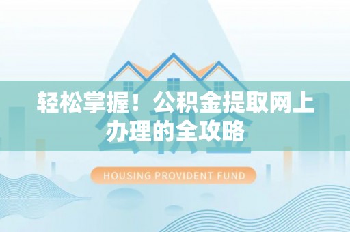 海兴轻松掌握！公积金提取网上办理的全攻略