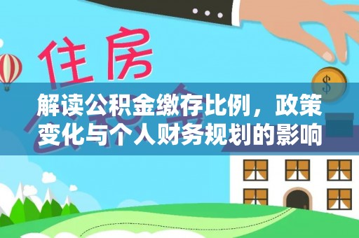 海兴解读公积金缴存比例，政策变化与个人财务规划的影响
