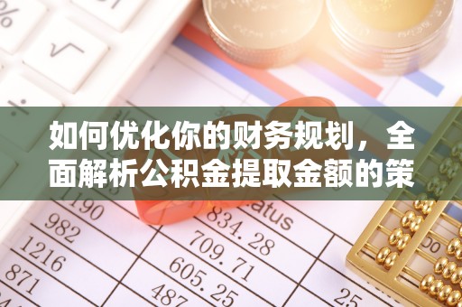 海兴如何优化你的财务规划，全面解析公积金提取金额的策略与技巧