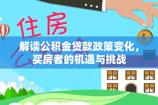 海兴解读公积金贷款政策变化，买房者的机遇与挑战