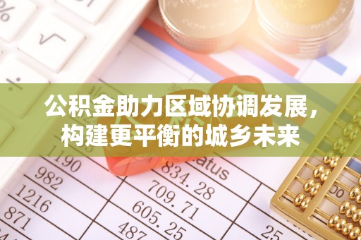 海兴公积金助力区域协调发展，构建更平衡的城乡未来