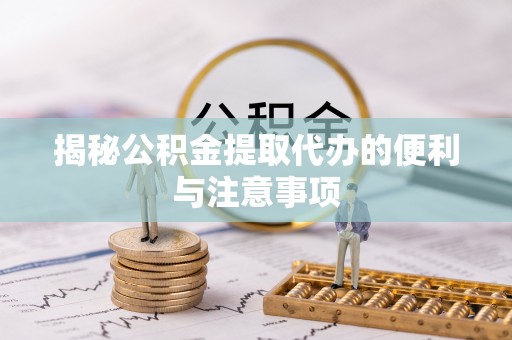 海兴揭秘公积金提取代办的便利与注意事项