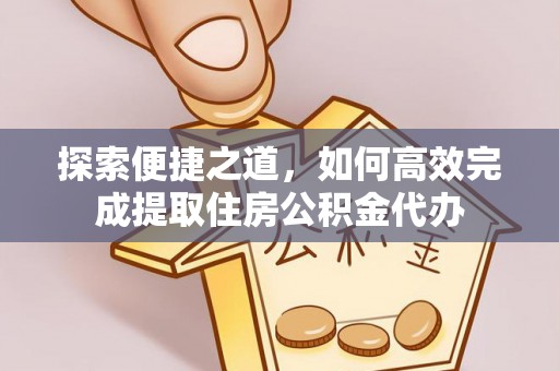 海兴探索便捷之道，如何高效完成提取住房公积金代办