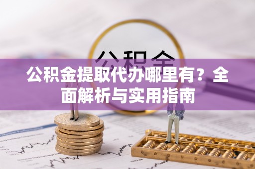 海兴公积金提取代办哪里有？全面解析与实用指南