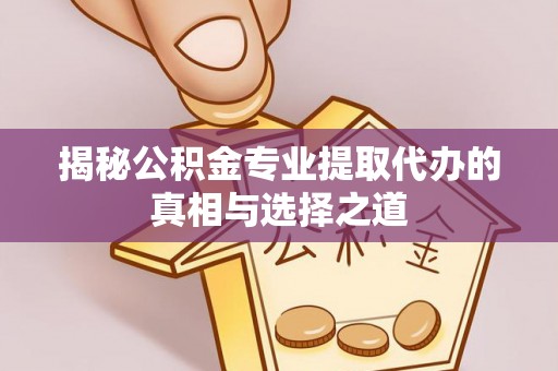 海兴揭秘公积金专业提取代办的真相与选择之道