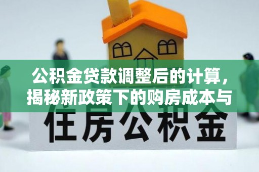 海兴公积金贷款调整后的计算，揭秘新政策下的购房成本与规划策略
