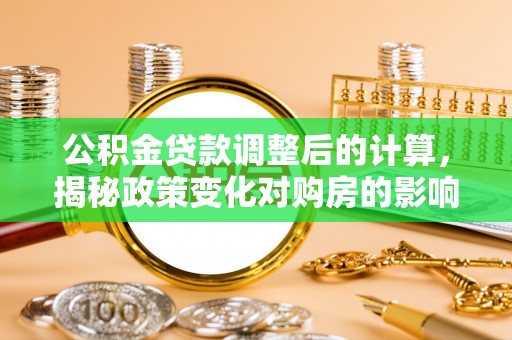 海兴公积金贷款调整后的计算，揭秘政策变化对购房的影响