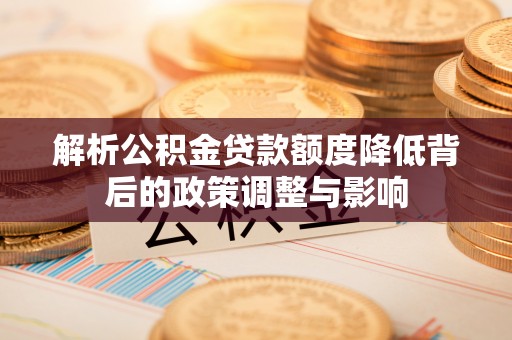 海兴解析公积金贷款额度降低背后的政策调整与影响