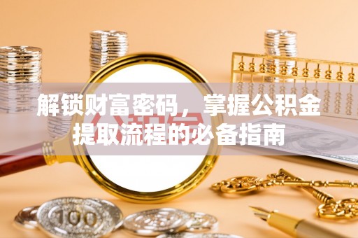海兴解锁财富密码，掌握公积金提取流程的必备指南