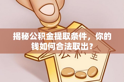 海兴揭秘公积金提取条件，你的钱如何合法取出？