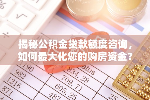 海兴揭秘公积金贷款额度咨询，如何最大化您的购房资金？