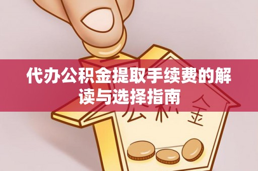 海兴代办公积金提取手续费的解读与选择指南